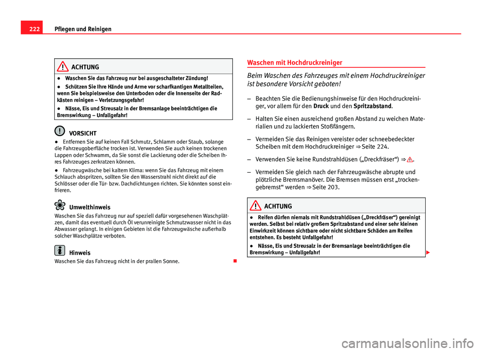 Seat Exeo ST 2009  Betriebsanleitung (in German) 222Pflegen und Reinigen
ACHTUNG
● Waschen Sie das Fahrzeug nur bei ausgeschalteter Zündung!
● Schützen Sie Ihre Hände und Arme vor scharfkantigen Metallteilen,
wenn Sie beispielsweise den Unter