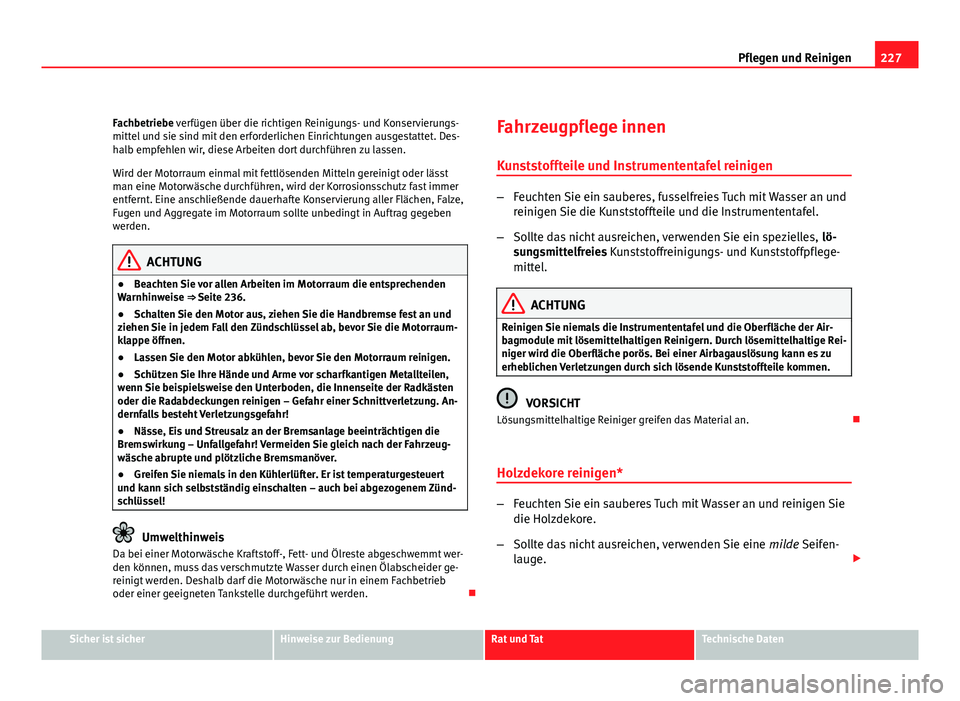 Seat Exeo ST 2009  Betriebsanleitung (in German) 227
Pflegen und Reinigen
Fachbetriebe verfügen über die richtigen Reinigungs- und Konservierungs-
mittel und sie sind mit den erforderlichen Einrichtungen ausgestattet. Des-
halb empfehlen wir, dies