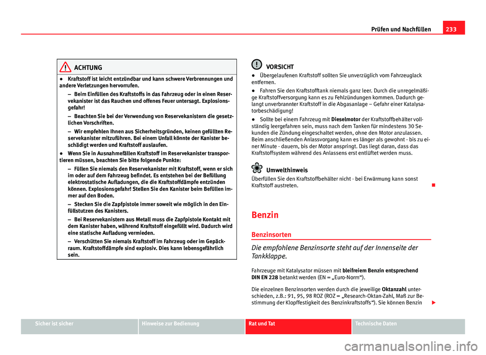 Seat Exeo ST 2009  Betriebsanleitung (in German) 233
Prüfen und Nachfüllen
ACHTUNG
● Kraftstoff ist leicht entzündbar und kann schwere Verbrennungen und
andere Verletzungen hervorrufen.
–Beim Einfüllen des Kraftstoffs in das Fahrzeug oder in