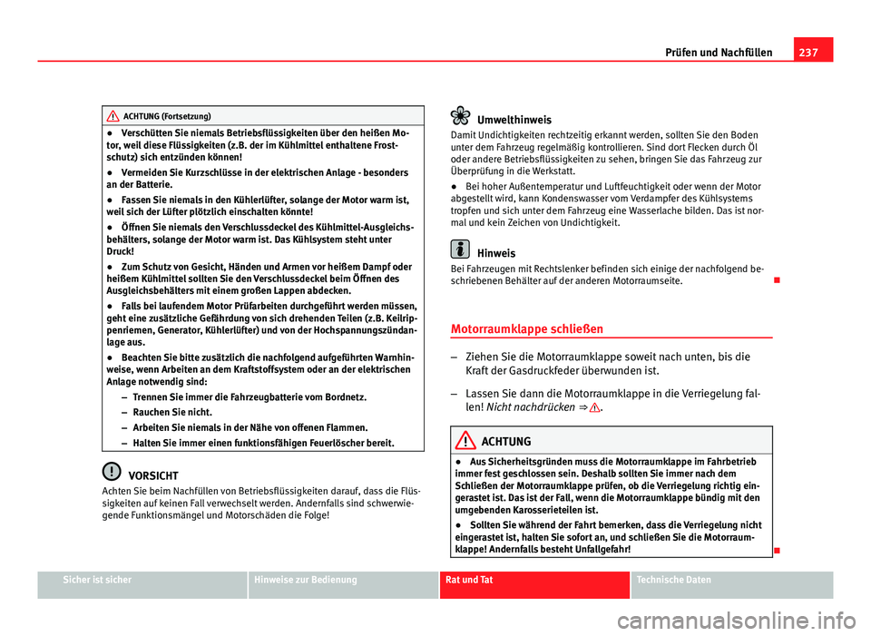 Seat Exeo ST 2009  Betriebsanleitung (in German) 237
Prüfen und Nachfüllen
ACHTUNG (Fortsetzung)
● Verschütten Sie niemals Betriebsflüssigkeiten über den heißen Mo-
tor, weil diese Flüssigkeiten (z.B. der im Kühlmittel enthaltene Frost-
sc