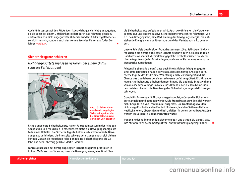 Seat Exeo ST 2011  Betriebsanleitung (in German) 23
Sicherheitsgurte
Auch für Insassen auf den Rücksitzen ist es wichtig, sich richtig anzugurten,
da sie sonst bei einem Unfall unkontrolliert durch das Fahrzeug geschleu-
dert werden. Ein nicht ang