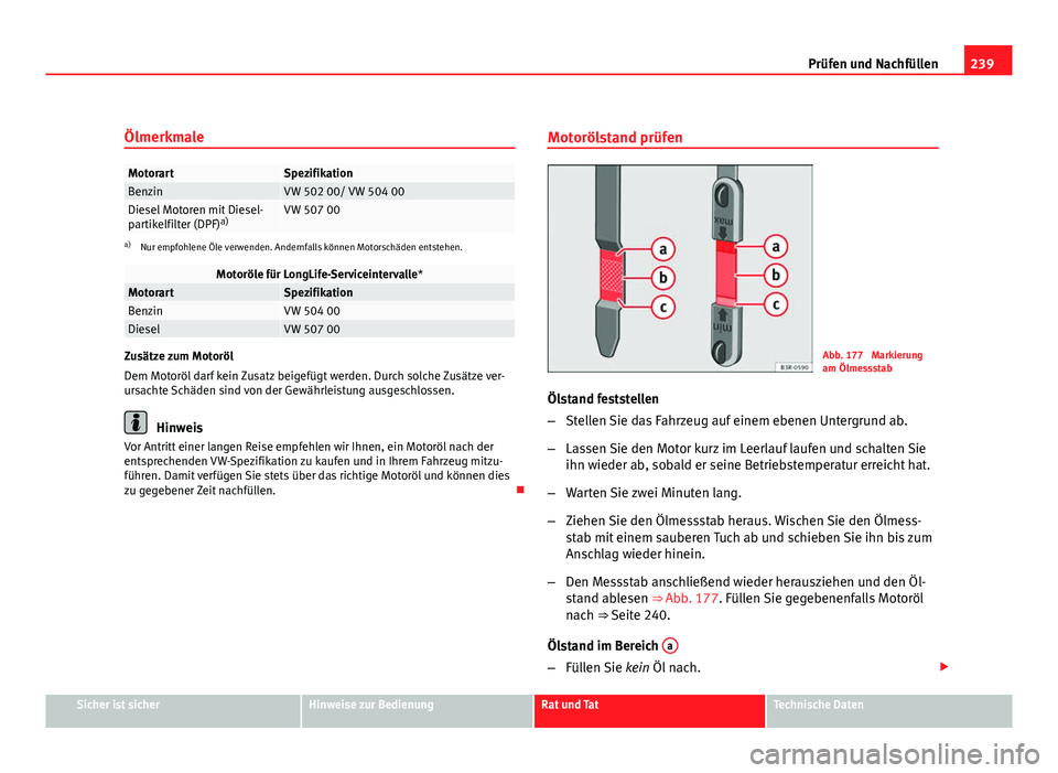 Seat Exeo ST 2009  Betriebsanleitung (in German) 239
Prüfen und Nachfüllen
Ölmerkmale
MotorartSpezifikationBenzinVW 502 00/ VW 504 00Diesel Motoren mit Diesel-
partikelfilter (DPF) a)VW 507 00
a)
Nur empfohlene Öle verwenden. Andernfalls können