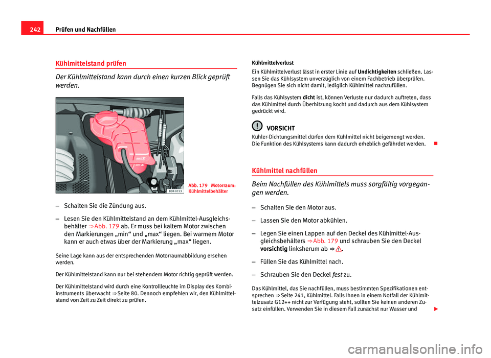 Seat Exeo ST 2009  Betriebsanleitung (in German) 242Prüfen und Nachfüllen
Kühlmittelstand prüfen
Der Kühlmittelstand kann durch einen kurzen Blick geprüft
werden.
Abb. 179  Motorraum:
Kühlmittelbehälter
– Schalten Sie die Zündung aus.
–