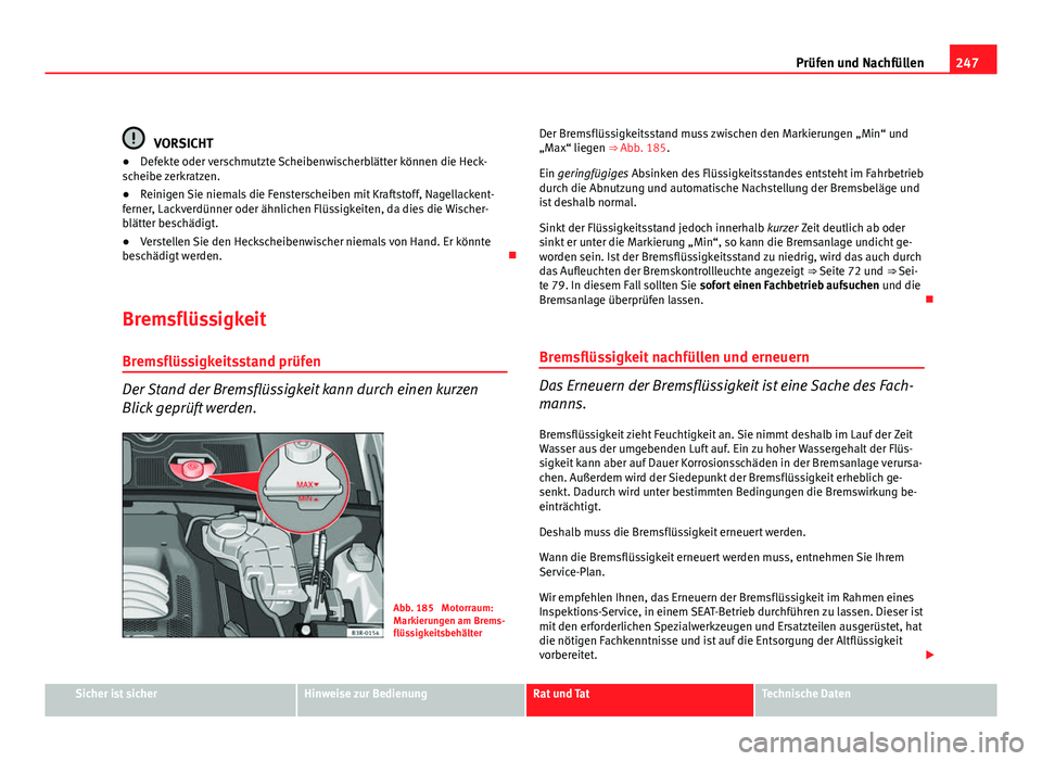 Seat Exeo ST 2009  Betriebsanleitung (in German) 247
Prüfen und Nachfüllen
VORSICHT
● Defekte oder verschmutzte Scheibenwischerblätter können die Heck-
scheibe zerkratzen.
● Reinigen Sie niemals die Fensterscheiben mit Kraftstoff, Nagellacke