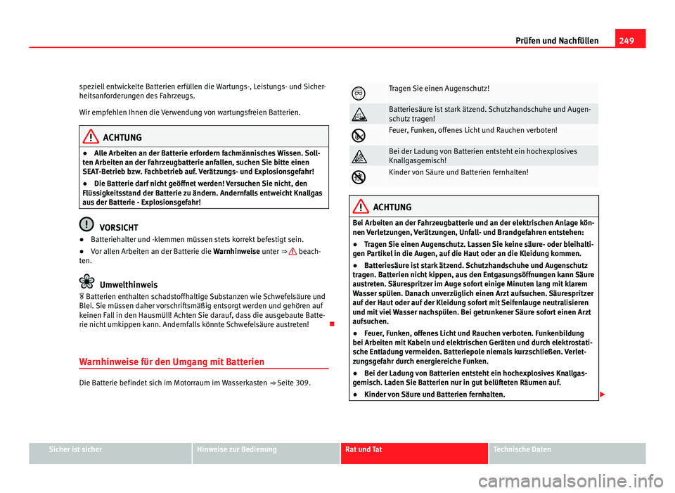Seat Exeo ST 2009  Betriebsanleitung (in German) 249
Prüfen und Nachfüllen
speziell entwickelte Batterien erfüllen die Wartungs-, Leistungs- und Sicher-
heitsanforderungen des Fahrzeugs.
Wir empfehlen Ihnen die Verwendung von wartungsfreien Batte