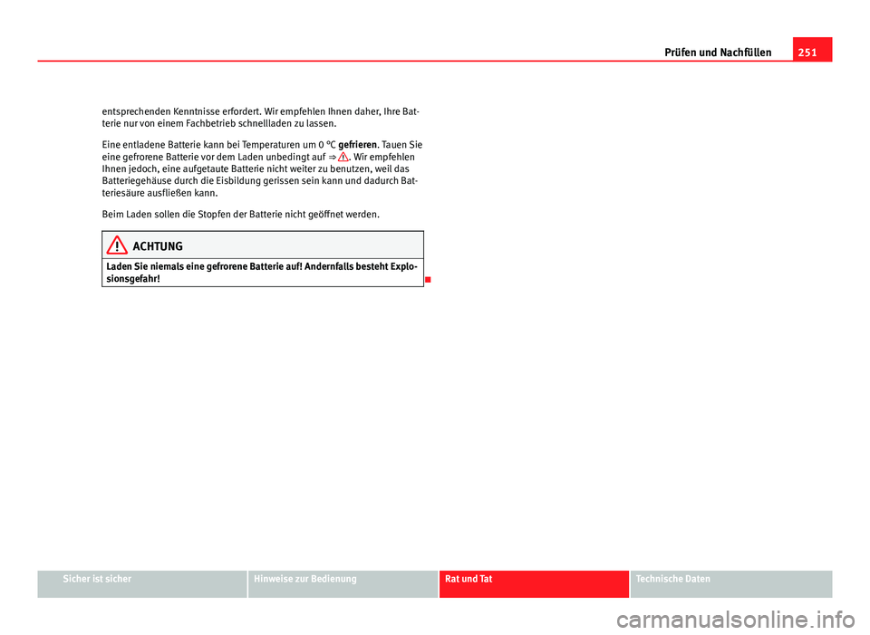 Seat Exeo ST 2009  Betriebsanleitung (in German) 251
Prüfen und Nachfüllen
entsprechenden Kenntnisse erfordert. Wir empfehlen Ihnen daher, Ihre Bat-
terie nur von einem Fachbetrieb schnellladen zu lassen.
Eine entladene Batterie kann bei Temperatu