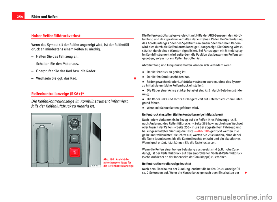 Seat Exeo ST 2009  Betriebsanleitung (in German) 254Räder und Reifen
Hoher Reifenfülldruckverlust
Wenn das Symbol   der Reifen angezeigt wird, ist der Reifenfüll-
druck an mindestens einem Reifen zu niedrig.
– Halten Sie das Fahrzeug an.
–