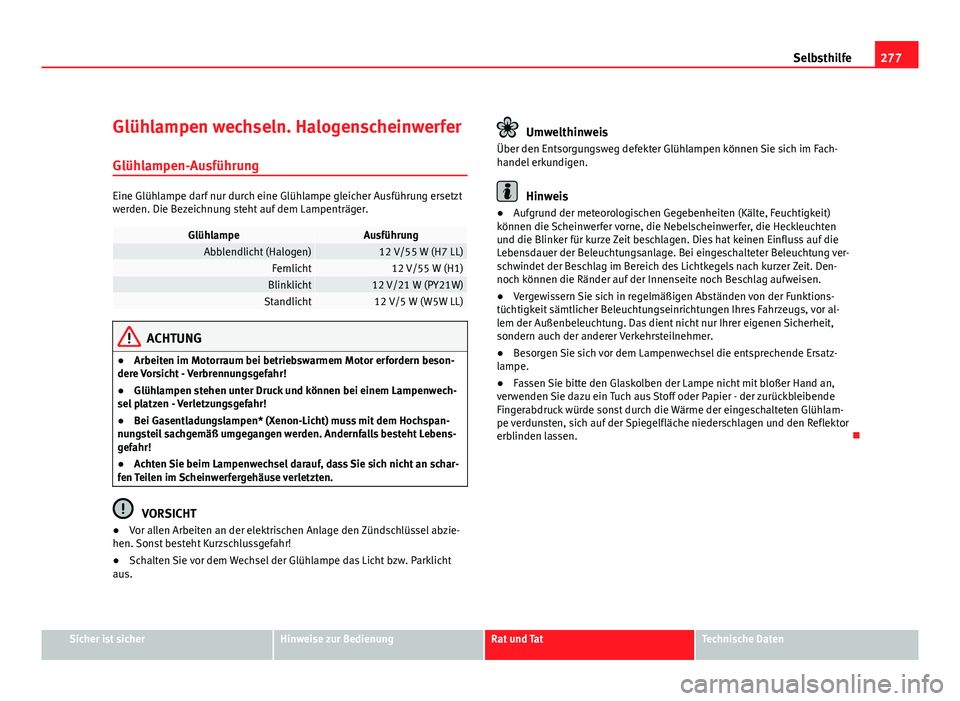 Seat Exeo ST 2009 Betriebsanleitung (in German) 277
Selbsthilfe
Glühlampen wechseln. Halogenscheinwerfer Glühlampen-Ausführung
Eine Glühlampe darf nur durch eine Glühlampe gleicher Ausführung ersetzt
werden. Die Bezeichnung steht auf dem Lamp Seat Exeo ST 2009 Betriebsanleitung (in German) 277
Selbsthilfe
Glühlampen wechseln. Halogenscheinwerfer Glühlampen-Ausführung
Eine Glühlampe darf nur durch eine Glühlampe gleicher Ausführung ersetzt
werden. Die Bezeichnung steht auf dem Lamp