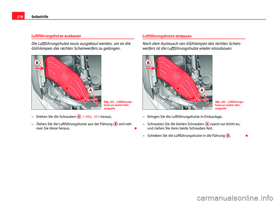 Seat Exeo ST 2009 Betriebsanleitung (in German) 278Selbsthilfe
Luftführungshutze ausbauen
Die Luftführungshutze muss ausgebaut werden, um an die
Glühlampen des rechten Scheinwerfers zu gelangen.
Abb. 201 Luftführungs-
hutze an rechter Fahr-
ze Seat Exeo ST 2009 Betriebsanleitung (in German) 278Selbsthilfe
Luftführungshutze ausbauen
Die Luftführungshutze muss ausgebaut werden, um an die
Glühlampen des rechten Scheinwerfers zu gelangen.
Abb. 201 Luftführungs-
hutze an rechter Fahr-
ze