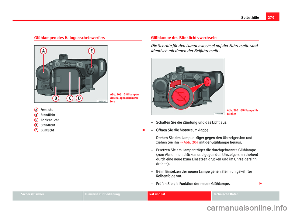 Seat Exeo ST 2009  Betriebsanleitung (in German) 279
Selbsthilfe
Glühlampen des Halogenscheinwerfers
Abb. 203  Glühlampen
des Halogenscheinwer-
fers
Fernlicht
Standlicht
Abblendlicht
Standlicht
Blinklicht 
A
BCDE
Glühlampe des Blinklichts wech