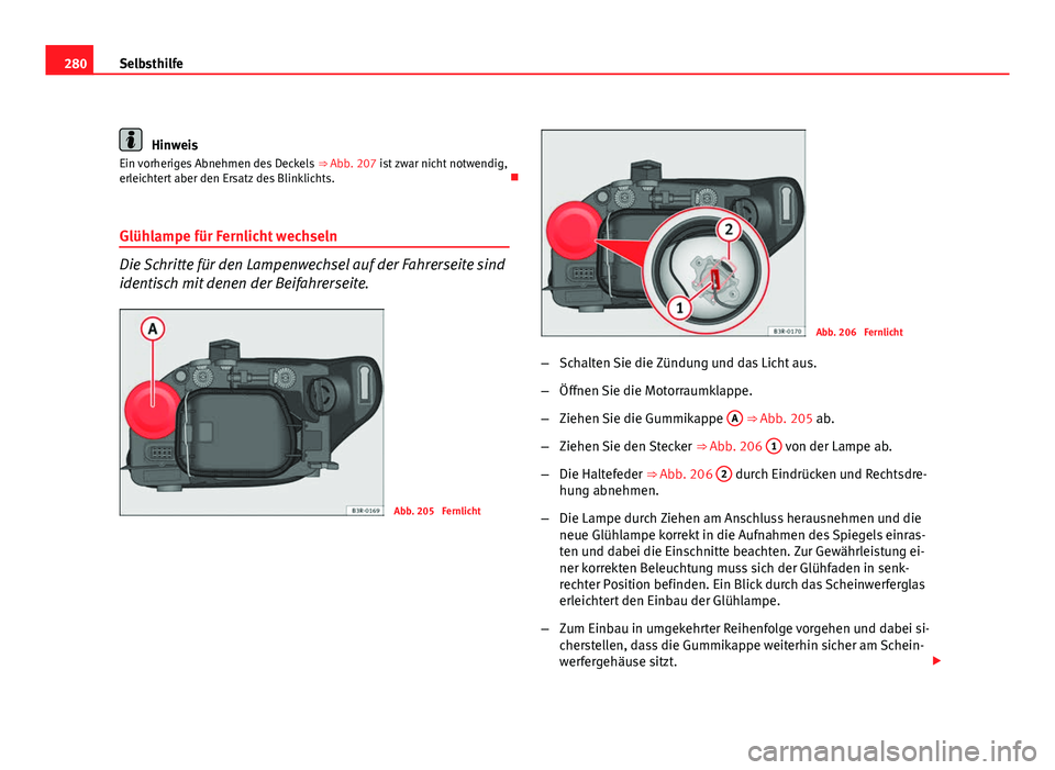 Seat Exeo ST 2009  Betriebsanleitung (in German) 280Selbsthilfe
Hinweis
Ein vorheriges Abnehmen des Deckels  ⇒ Abb. 207 ist zwar nicht notwendig,
erleichtert aber den Ersatz des Blinklichts. 
Glühlampe für Fernlicht wechseln
Die Schritte f