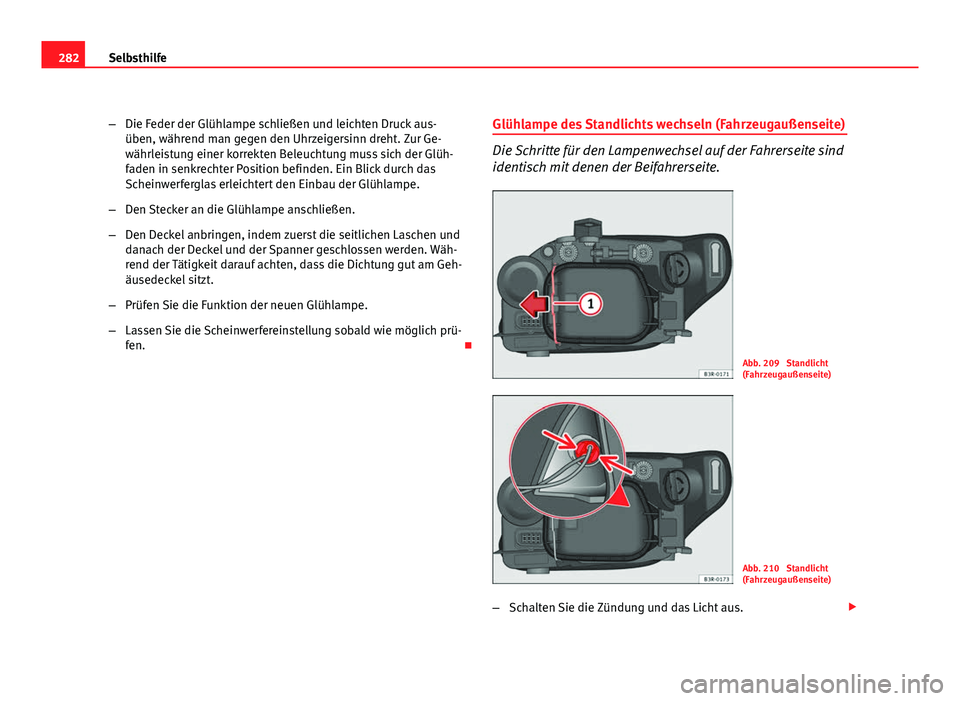 Seat Exeo ST 2009  Betriebsanleitung (in German) 282Selbsthilfe
–Die Feder der Glühlampe schließen und leichten Druck aus-
üben, während man gegen den Uhrzeigersinn dreht. Zur Ge-
währleistung einer korrekten Beleuchtung muss sich der Glüh-
