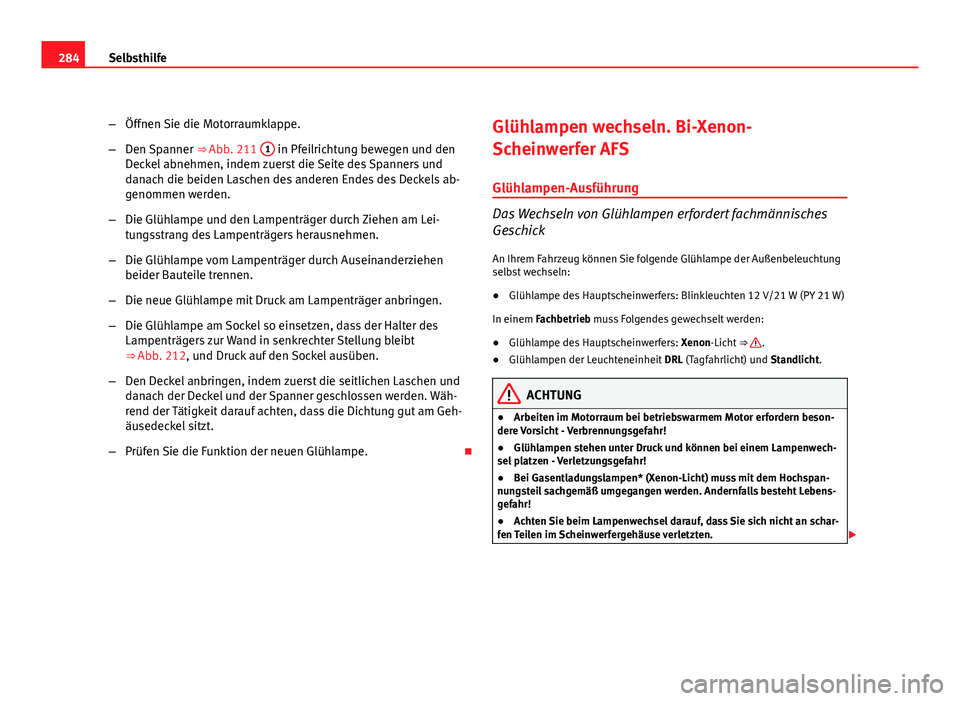 Seat Exeo ST 2009  Betriebsanleitung (in German) 284Selbsthilfe
–Öffnen Sie die Motorraumklappe.
– Den Spanner  ⇒ Abb. 211 1
 in Pfeilrichtung bewegen und den
Deckel abnehmen, indem zuerst die Seite des Spanners und
danach die beiden Lasche