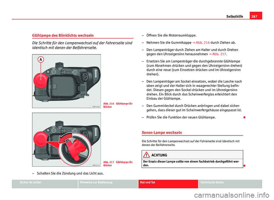 Seat Exeo ST 2009  Betriebsanleitung (in German) 287
Selbsthilfe
Glühlampe des Blinklichts wechseln
Die Schritte für den Lampenwechsel auf der Fahrerseite sind
identisch mit denen der Beifahrerseite.
Abb. 216  Glühlampe für
Blinker
Abb. 217  Gl