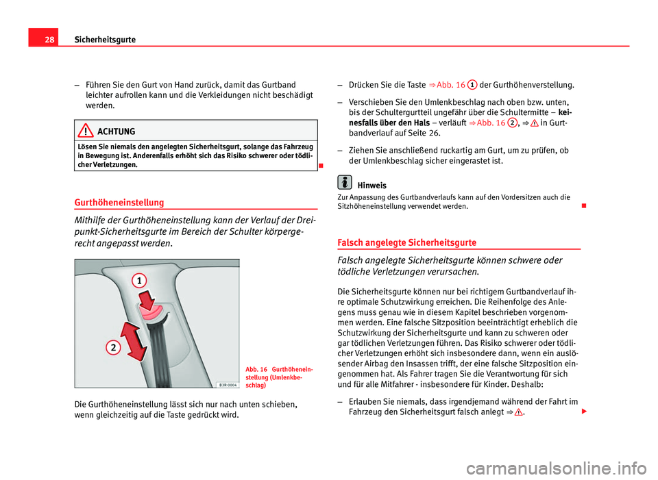 Seat Exeo ST 2009  Betriebsanleitung (in German) 28Sicherheitsgurte
–Führen Sie den Gurt von Hand zurück, damit das Gurtband
leichter aufrollen kann und die Verkleidungen nicht beschädigt
werden.
ACHTUNG
Lösen Sie niemals den angelegten Sicher