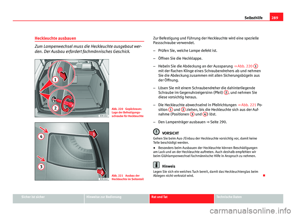 Seat Exeo ST 2009  Betriebsanleitung (in German) 289
Selbsthilfe
Heckleuchte ausbauen
Zum Lampenwechsel muss die Heckleuchte ausgebaut wer-
den. Der Ausbau erfordert fachmännisches Geschick.
Abb. 220  Gepäckraum:
Lage der Befestigungs-
schraube f