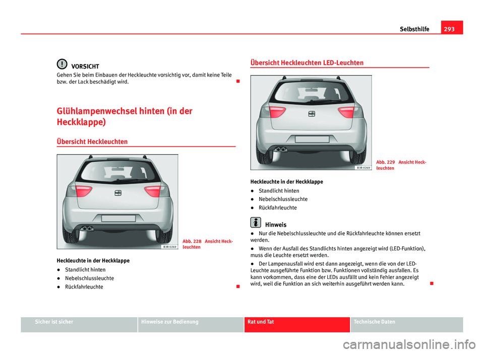 Seat Exeo ST 2009  Betriebsanleitung (in German) 293
Selbsthilfe
VORSICHT
Gehen Sie beim Einbauen der Heckleuchte vorsichtig vor, damit keine Teile
bzw. der Lack beschädigt wird. 
Glühlampenwechsel hinten (in der
Heckklappe) Übersicht Heckleuc