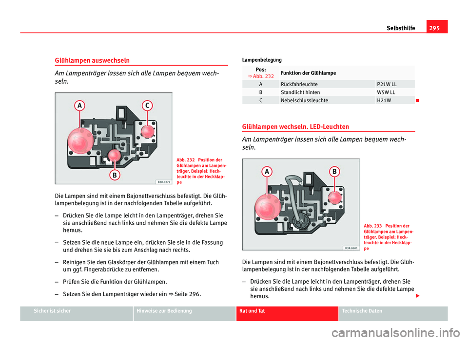 Seat Exeo ST 2009  Betriebsanleitung (in German) 295
Selbsthilfe
Glühlampen auswechseln
Am Lampenträger lassen sich alle Lampen bequem wech-
seln.
Abb. 232  Position der
Glühlampen am Lampen-
träger. Beispiel: Heck-
leuchte in der Heckklap-
pe
D