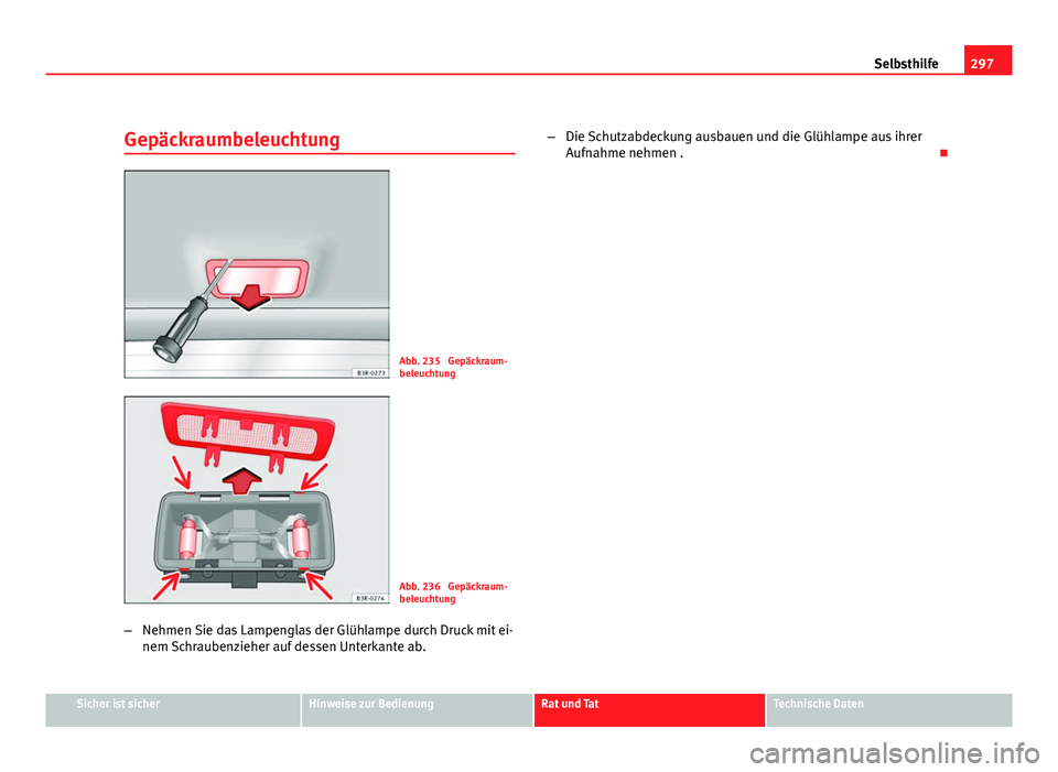 Seat Exeo ST 2009  Betriebsanleitung (in German) 297
Selbsthilfe
Gepäckraumbeleuchtung
Abb. 235  Gepäckraum-
beleuchtung
Abb. 236  Gepäckraum-
beleuchtung
– Nehmen Sie das Lampenglas der Glühlampe durch Druck mit ei-
nem Schraubenzieher auf de