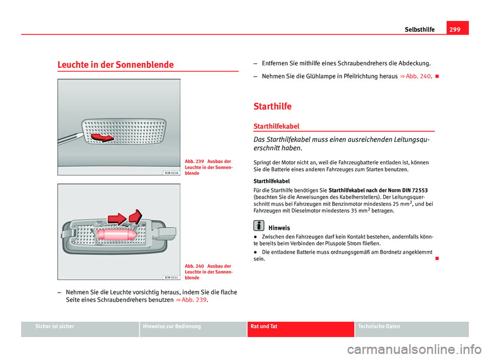 Seat Exeo ST 2009  Betriebsanleitung (in German) 299
Selbsthilfe
Leuchte in der Sonnenblende
Abb. 239  Ausbau der
Leuchte in der Sonnen-
blende
Abb. 240  Ausbau der
Leuchte in der Sonnen-
blende
– Nehmen Sie die Leuchte vorsichtig heraus, indem Si