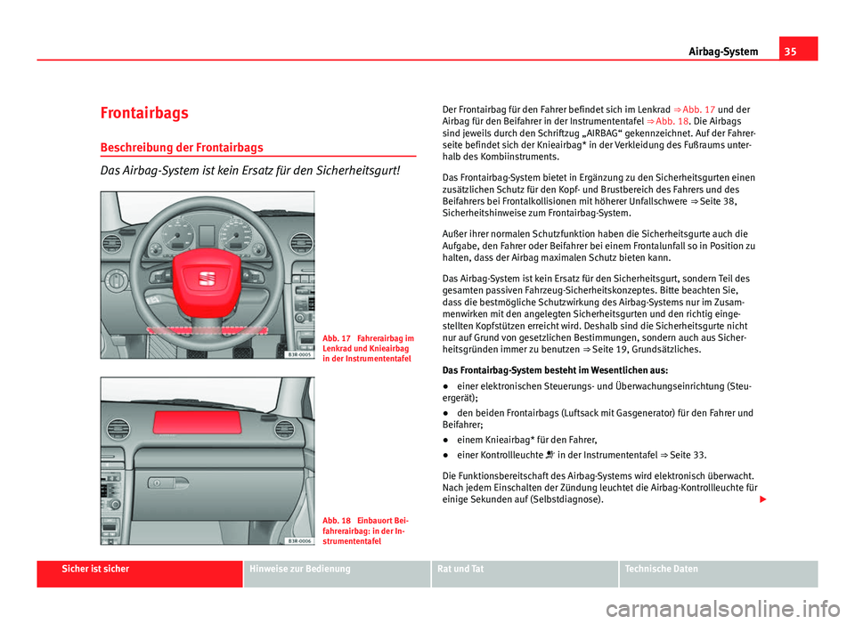 Seat Exeo ST 2009 Betriebsanleitung (in German) 35
Airbag-System
Frontairbags
Beschreibung der Frontairbags
Das Airbag-System ist kein Ersatz für den Sicherheitsgurt!
Abb. 17 Fahrerairbag im
Lenkrad und Knieairbag
in der Instrumententafel
Abb. 18 Seat Exeo ST 2009 Betriebsanleitung (in German) 35
Airbag-System
Frontairbags
Beschreibung der Frontairbags
Das Airbag-System ist kein Ersatz für den Sicherheitsgurt!
Abb. 17 Fahrerairbag im
Lenkrad und Knieairbag
in der Instrumententafel
Abb. 18