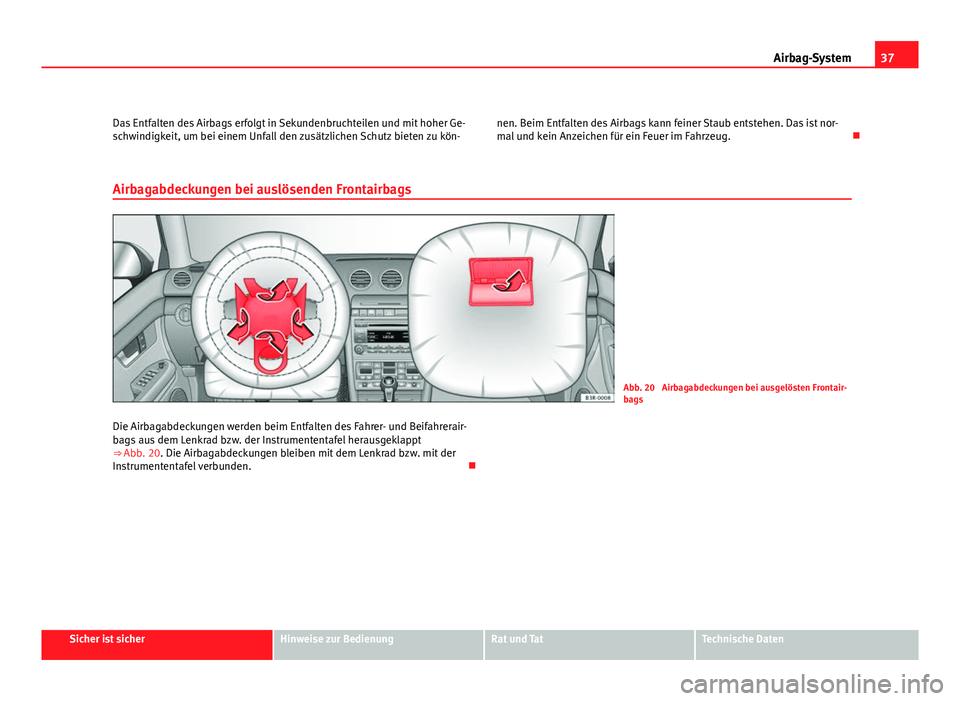 Seat Exeo ST 2009 Betriebsanleitung (in German) 37
Airbag-System
Das Entfalten des Airbags erfolgt in Sekundenbruchteilen und mit hoher Ge-
schwindigkeit, um bei einem Unfall den zusätzlichen Schutz bieten zu kön- nen. Beim Entfalten des Airbags Seat Exeo ST 2009 Betriebsanleitung (in German) 37
Airbag-System
Das Entfalten des Airbags erfolgt in Sekundenbruchteilen und mit hoher Ge-
schwindigkeit, um bei einem Unfall den zusätzlichen Schutz bieten zu kön- nen. Beim Entfalten des Airbags