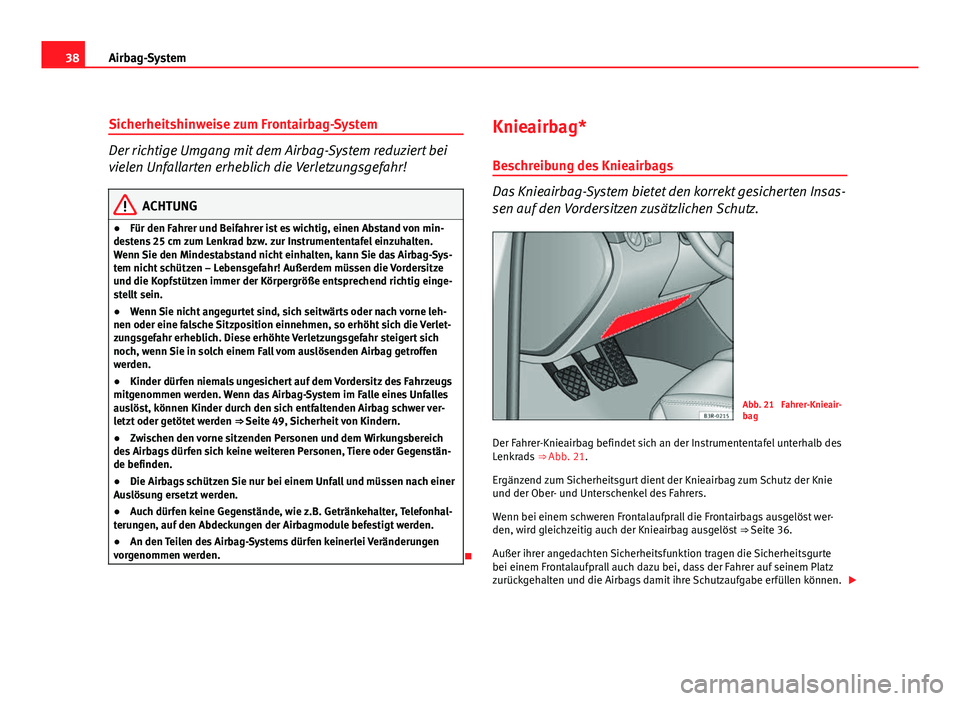 Seat Exeo ST 2009  Betriebsanleitung (in German) 38Airbag-System
Sicherheitshinweise zum Frontairbag-System
Der richtige Umgang mit dem Airbag-System reduziert bei
vielen Unfallarten erheblich die Verletzungsgefahr!
ACHTUNG
● Für den Fahrer und B