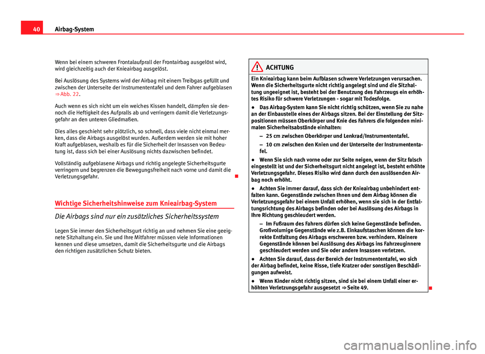 Seat Exeo ST 2009 Betriebsanleitung (in German) 40Airbag-System
Wenn bei einem schweren Frontalaufprall der Frontairbag ausgelöst wird,
wird gleichzeitig auch der Knieairbag ausgelöst.
Bei Auslösung des Systems wird der Airbag mit einem Treibgas Seat Exeo ST 2009 Betriebsanleitung (in German) 40Airbag-System
Wenn bei einem schweren Frontalaufprall der Frontairbag ausgelöst wird,
wird gleichzeitig auch der Knieairbag ausgelöst.
Bei Auslösung des Systems wird der Airbag mit einem Treibgas