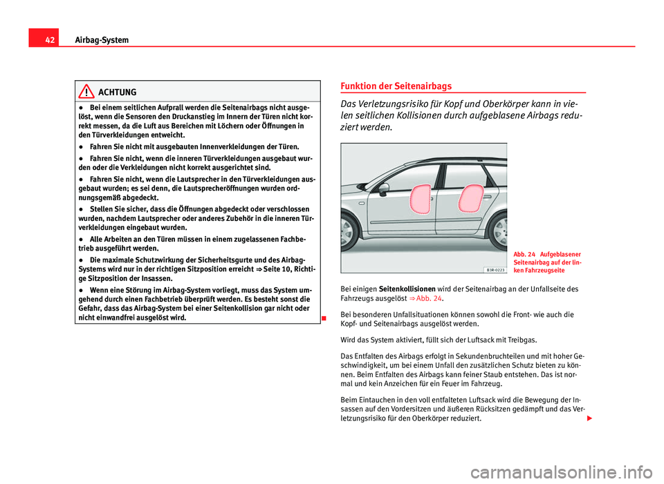 Seat Exeo ST 2009 Betriebsanleitung (in German) 42Airbag-System
ACHTUNG
● Bei einem seitlichen Aufprall werden die Seitenairbags nicht ausge-
löst, wenn die Sensoren den Druckanstieg im Innern der Türen nicht kor-
rekt messen, da die Luft aus B Seat Exeo ST 2009 Betriebsanleitung (in German) 42Airbag-System
ACHTUNG
● Bei einem seitlichen Aufprall werden die Seitenairbags nicht ausge-
löst, wenn die Sensoren den Druckanstieg im Innern der Türen nicht kor-
rekt messen, da die Luft aus B