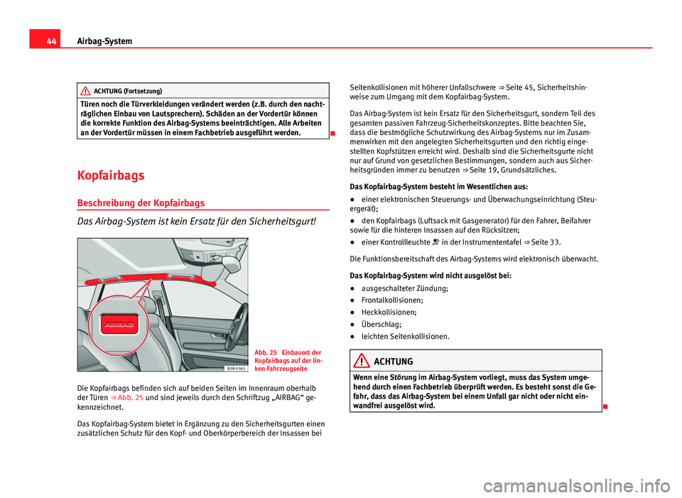 Seat Exeo ST 2011  Betriebsanleitung (in German) 44Airbag-System
ACHTUNG (Fortsetzung)
Türen noch die Türverkleidungen verändert werden (z.B. durch den nacht-
räglichen Einbau von Lautsprechern). Schäden an der Vordertür können
die korrekte F