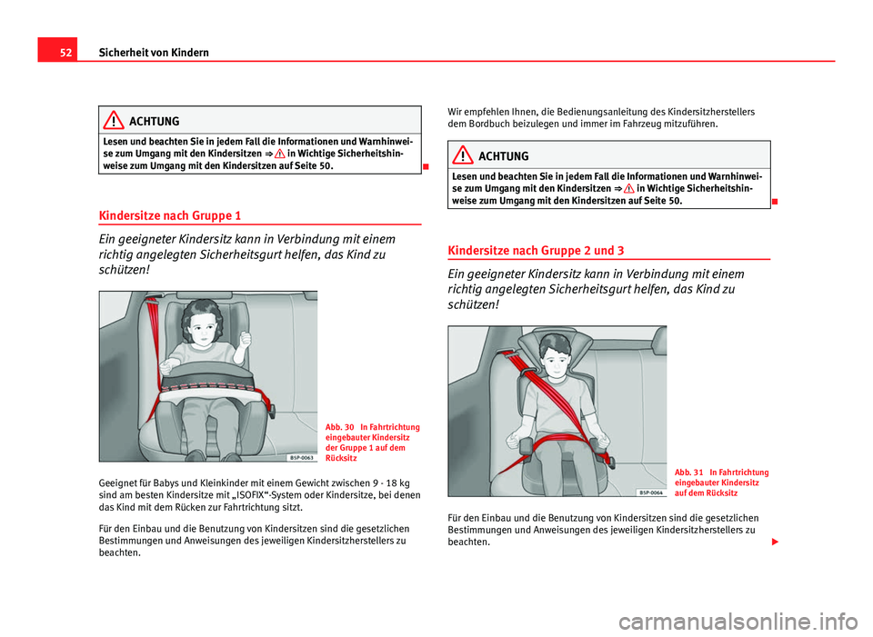 Seat Exeo ST 2009  Betriebsanleitung (in German) 52Sicherheit von Kindern
ACHTUNG
Lesen und beachten Sie in jedem Fall die Informationen und Warnhinwei-
se zum Umgang mit den Kindersitzen  ⇒ 
 in Wichtige Sicherheitshin-
weise zum Umgang mit den