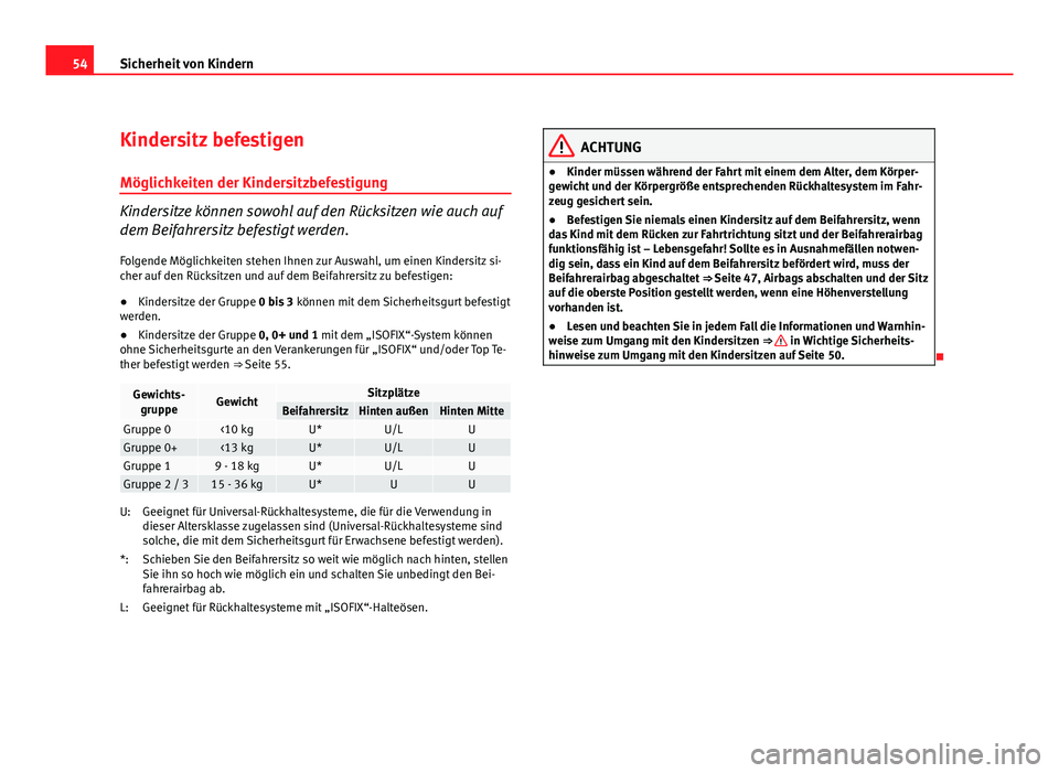 Seat Exeo ST 2009  Betriebsanleitung (in German) 54Sicherheit von Kindern
Kindersitz befestigen
Möglichkeiten der Kindersitzbefestigung
Kindersitze können sowohl auf den Rücksitzen wie auch auf
dem Beifahrersitz befestigt werden.
Folgende Möglic