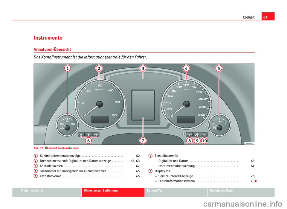 Seat Exeo ST 2009  Betriebsanleitung (in German) 61
Cockpit
Instrumente
Armaturen-Übersicht
Das Kombiinstrument ist die Informationszentrale für den Fahrer.
Abb. 37  Übersicht Kombiinstrument Kühlmitteltemperaturanzeige  . . . . . . . . . . . . 