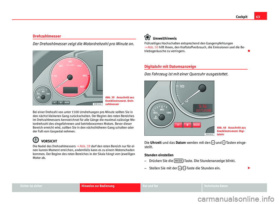 Seat Exeo ST 2011 Betriebsanleitung (in German) 63
Cockpit
Drehzahlmesser
Der Drehzahlmesser zeigt die Motordrehzahl pro Minute an.
Abb. 39 Ausschnitt aus
Kombiinstrument. Dreh-
zahlmesser
Bei einer Drehzahl von unter 1500 Umdrehungen pro Minute s Seat Exeo ST 2011 Betriebsanleitung (in German) 63
Cockpit
Drehzahlmesser
Der Drehzahlmesser zeigt die Motordrehzahl pro Minute an.
Abb. 39 Ausschnitt aus
Kombiinstrument. Dreh-
zahlmesser
Bei einer Drehzahl von unter 1500 Umdrehungen pro Minute s