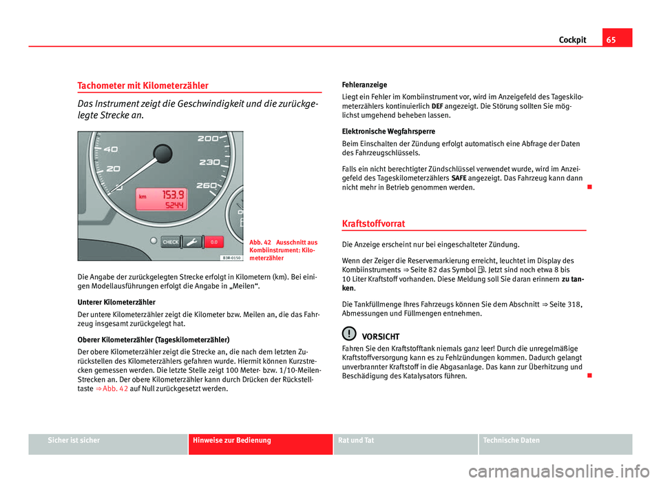 Seat Exeo ST 2009  Betriebsanleitung (in German) 65
Cockpit
Tachometer mit Kilometerzähler
Das Instrument zeigt die Geschwindigkeit und die zurückge-
legte Strecke an.
Abb. 42  Ausschnitt aus
Kombiinstrument: Kilo-
meterzähler
Die Angabe der zur�