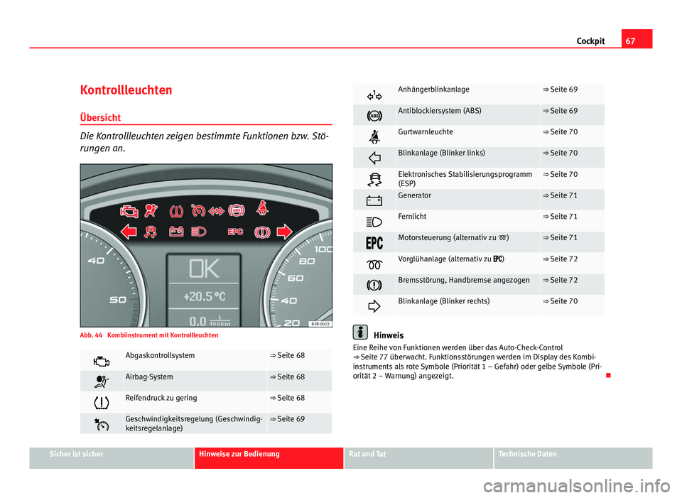 Seat Exeo ST 2009  Betriebsanleitung (in German) 67
Cockpit
Kontrollleuchten
Übersicht
Die Kontrollleuchten zeigen bestimmte Funktionen bzw. Stö-
rungen an.
Abb. 44  Kombiinstrument mit Kontrollleuchten
Abgaskontrollsystem⇒ Seite 68
Airb