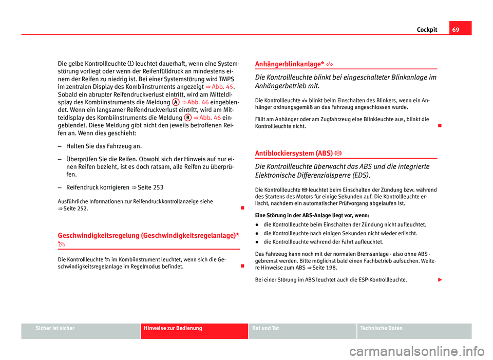 Seat Exeo ST 2011  Betriebsanleitung (in German) 69
Cockpit
Die gelbe Kontrollleuchte  leuchtet dauerhaft, wenn eine System-
störung vorliegt oder wenn der Reifenfülldruck an mindestens ei-
nem der Reifen zu niedrig ist. Bei einer Systemstörun