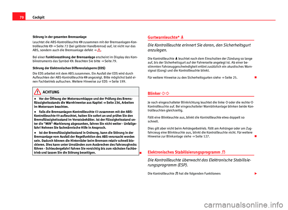 Seat Exeo ST 2009  Betriebsanleitung (in German) 70Cockpit
Störung in der gesamten Bremsanlage
Leuchtet die ABS-Kontrollleuchte   zusammen mit der Bremsanlagen-Kon-
trollleuchte   ⇒ Seite 72 (bei gelöster Handbremse) auf, ist nicht nur d