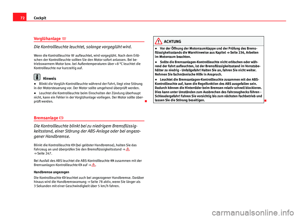 Seat Exeo ST 2009  Betriebsanleitung (in German) 72Cockpit
Vorglühanlage 
Die Kontrollleuchte leuchtet, solange vorgeglüht wird.
Wenn die Kontrollleuchte   aufleuchtet, wird vorgeglüht. Nach dem Erlö-
schen der Kontrollleuchte sollten Sie 