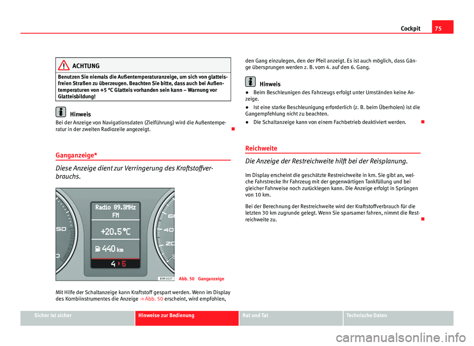 Seat Exeo ST 2009 Betriebsanleitung (in German) 75
Cockpit
ACHTUNG
Benutzen Sie niemals die Außentemperaturanzeige, um sich von glatteis-
freien Straßen zu überzeugen. Beachten Sie bitte, dass auch bei Außen-
temperaturen von +5 °C Glatteis vo Seat Exeo ST 2009 Betriebsanleitung (in German) 75
Cockpit
ACHTUNG
Benutzen Sie niemals die Außentemperaturanzeige, um sich von glatteis-
freien Straßen zu überzeugen. Beachten Sie bitte, dass auch bei Außen-
temperaturen von +5 °C Glatteis vo