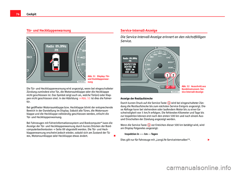 Seat Exeo ST 2009 Betriebsanleitung (in German) 76Cockpit
Tür- und Heckklappenwarnung
Abb. 51 Display: Tür-
und Heckklappenwar-
nung
Die Tür- und Heckklappenwarnung wird angezeigt, wenn bei eingeschalteter
Zündung zumindest eine Tür, die Mot Seat Exeo ST 2009 Betriebsanleitung (in German) 76Cockpit
Tür- und Heckklappenwarnung
Abb. 51 Display: Tür-
und Heckklappenwar-
nung
Die Tür- und Heckklappenwarnung wird angezeigt, wenn bei eingeschalteter
Zündung zumindest eine Tür, die Mot
