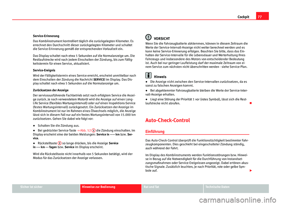 Seat Exeo ST 2009  Betriebsanleitung (in German) 77
Cockpit
Service-Erinnerung
Das Kombiinstrument kontrolliert täglich die zurückgelegten Kilometer. Es
errechnet den Durchschnitt dieser zurückgelegten Kilometer und schaltet
die Service-Erinnerun