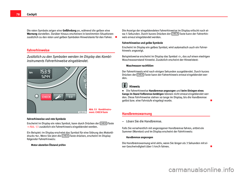 Seat Exeo ST 2009 Betriebsanleitung (in German) 78Cockpit
Die roten Symbole zeigen eine Gefährdung an, während die gelben eine
Warnung darstellen. Darüber hinaus erscheinen in bestimmten Situationen
zusätzlich zu den roten und gelben Symbolen Seat Exeo ST 2009 Betriebsanleitung (in German) 78Cockpit
Die roten Symbole zeigen eine Gefährdung an, während die gelben eine
Warnung darstellen. Darüber hinaus erscheinen in bestimmten Situationen
zusätzlich zu den roten und gelben Symbolen