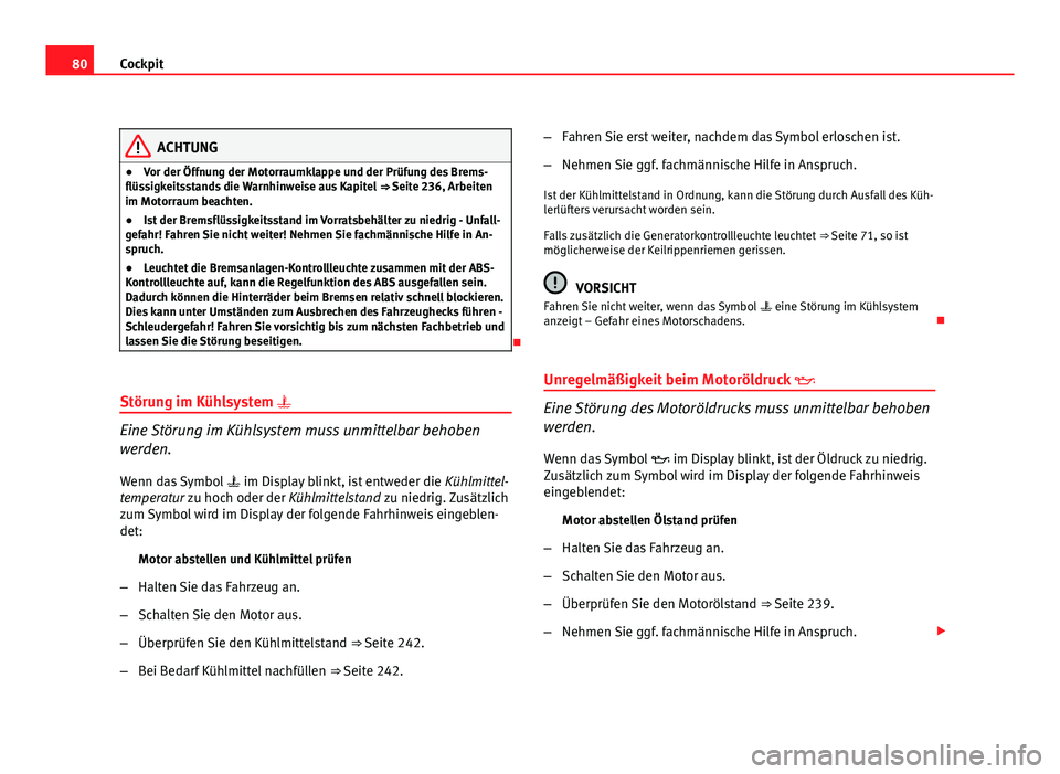 Seat Exeo ST 2011  Betriebsanleitung (in German) 80Cockpit
ACHTUNG
● Vor der Öffnung der Motorraumklappe und der Prüfung des Brems-
flüssigkeitsstands die Warnhinweise aus Kapitel  ⇒ Seite 236, Arbeiten
im Motorraum beachten.
● Ist der Br