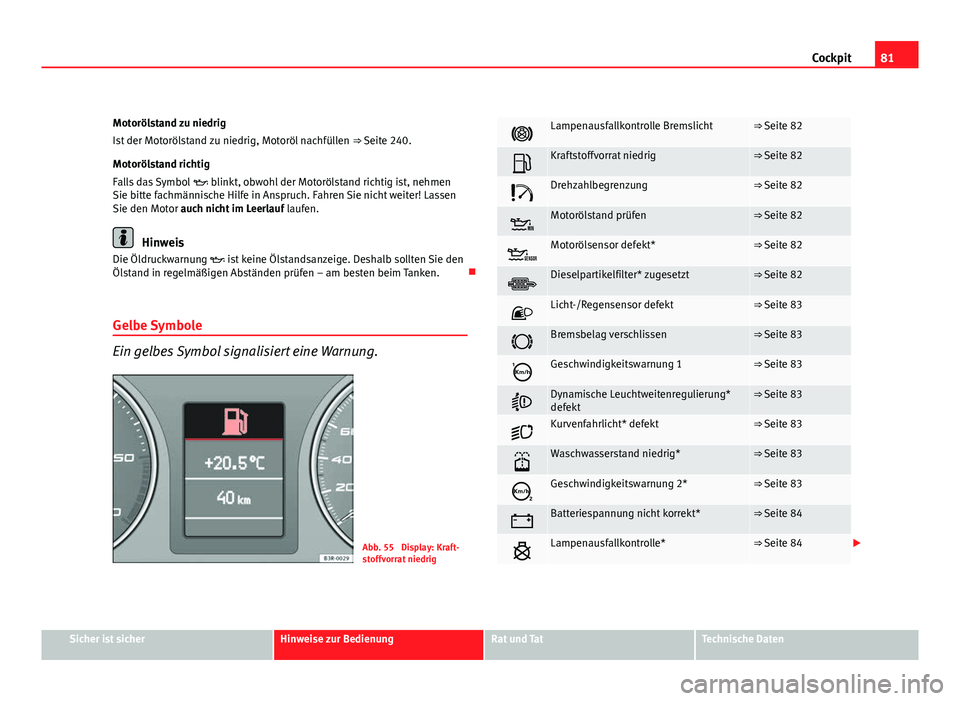 Seat Exeo ST 2009  Betriebsanleitung (in German) 81
Cockpit
Motorölstand zu niedrig
Ist der Motorölstand zu niedrig, Motoröl nachfüllen  ⇒ Seite 240.
Motorölstand richtig
Falls das Symbol   blinkt, obwohl der Motorölstand richtig ist, n