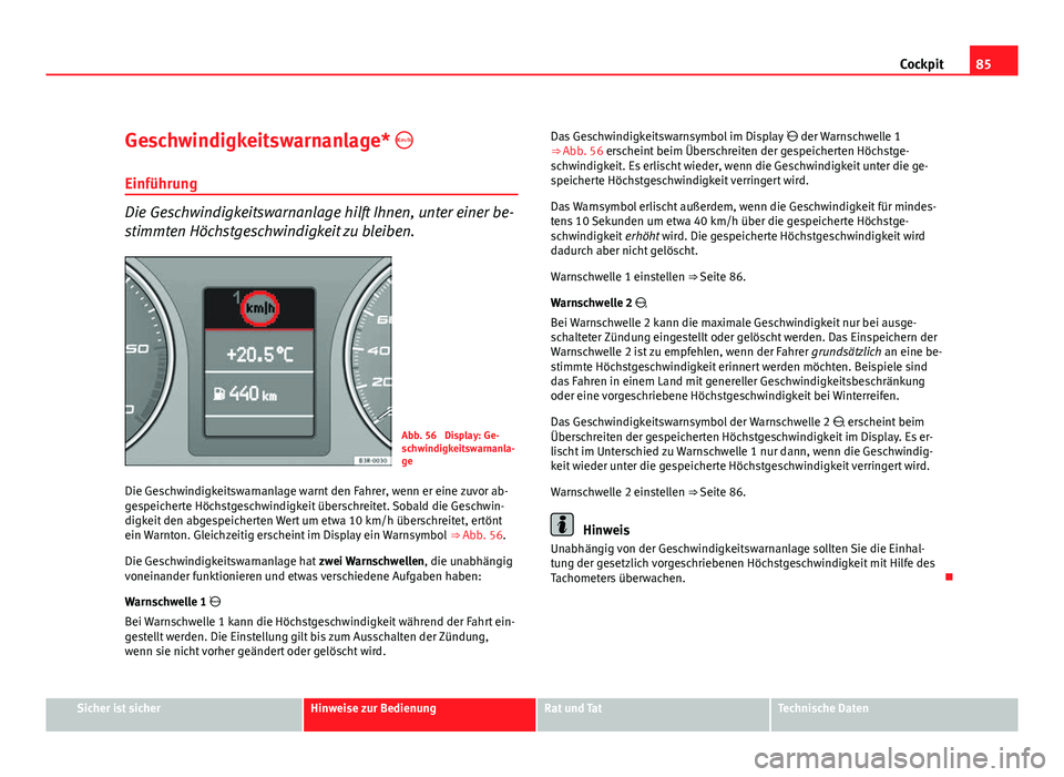 Seat Exeo ST 2011 Betriebsanleitung (in German) 85
Cockpit
Geschwindigkeitswarnanlage*
Einführung
Die Geschwindigkeitswarnanlage hilft Ihnen, unter einer be-
stimmten Höchstgeschwindigkeit zu bleiben.
Abb. 56 Display: Ge-
schwindigkeitswarna Seat Exeo ST 2011 Betriebsanleitung (in German) 85
Cockpit
Geschwindigkeitswarnanlage*
Einführung
Die Geschwindigkeitswarnanlage hilft Ihnen, unter einer be-
stimmten Höchstgeschwindigkeit zu bleiben.
Abb. 56 Display: Ge-
schwindigkeitswarna