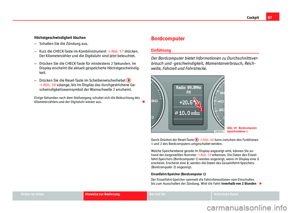 Seat Exeo ST 2011 Betriebsanleitung (in German) 87
Cockpit
Höchstgeschwindigkeit löschen
– Schalten Sie die Zündung aus.
– Kurz die CHECK-Taste im Kombiinstrument ⇒ Abb. 57 drücken.
Der Kilometerzähler und die Digitaluhr sind jetzt be Seat Exeo ST 2011 Betriebsanleitung (in German) 87
Cockpit
Höchstgeschwindigkeit löschen
– Schalten Sie die Zündung aus.
– Kurz die CHECK-Taste im Kombiinstrument ⇒ Abb. 57 drücken.
Der Kilometerzähler und die Digitaluhr sind jetzt be