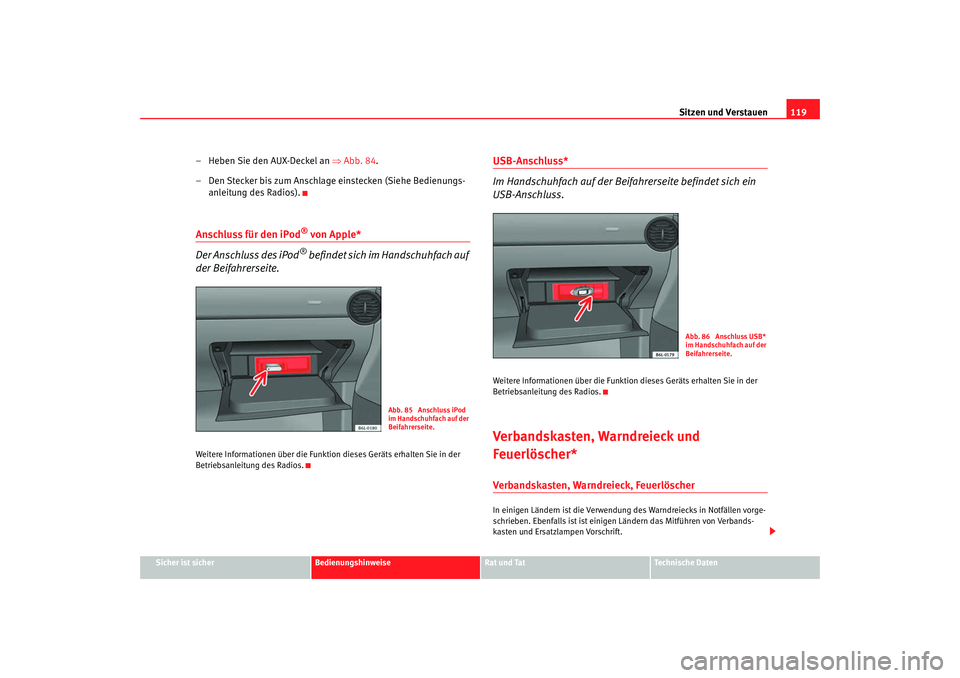 Seat Cordoba 2007 Betriebsanleitung (in German) Sitzen und Verstauen119
Sicher ist sicher
Bedienungshinweise
Rat und Tat
Technische Daten
– Heben Sie den AUX-Deckel an ⇒Abb. 84.
– Den Stecker bis zum Anschlage einstecken (Siehe Bedienungs- a Seat Cordoba 2007 Betriebsanleitung (in German) Sitzen und Verstauen119
Sicher ist sicher
Bedienungshinweise
Rat und Tat
Technische Daten
– Heben Sie den AUX-Deckel an ⇒Abb. 84.
– Den Stecker bis zum Anschlage einstecken (Siehe Bedienungs- a