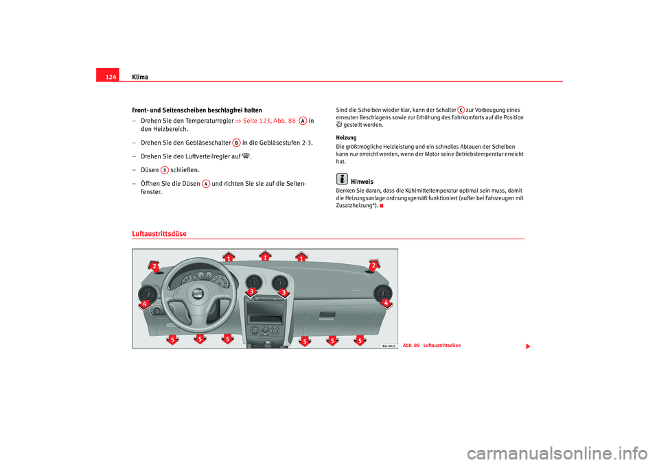 Seat Cordoba 2007 Betriebsanleitung (in German) Klima
124
Front- und Seitenscheiben beschlagfrei halten
– Drehen Sie den Temperaturregler ⇒ Seite 123, Abb. 88 in
den Heizbereich.
– Drehen Sie den Gebläseschalter in die Gebläsestufen 2- Seat Cordoba 2007 Betriebsanleitung (in German) Klima
124
Front- und Seitenscheiben beschlagfrei halten
– Drehen Sie den Temperaturregler ⇒ Seite 123, Abb. 88 in
den Heizbereich.
– Drehen Sie den Gebläseschalter in die Gebläsestufen 2-