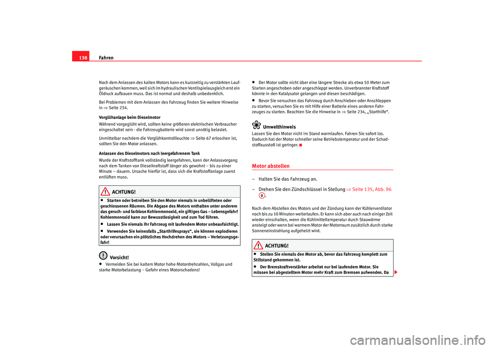 Seat Cordoba 2007 Betriebsanleitung (in German) Fahren
138Nach dem Anlassen des kalten Motors kann es kurzzeitig zu verstärkten Lauf-
geräuschen kommen, weil sich im hydra ulischen Ventilspielausgleich erst ein
Öldruck aufbauen muss. Das ist no Seat Cordoba 2007 Betriebsanleitung (in German) Fahren
138Nach dem Anlassen des kalten Motors kann es kurzzeitig zu verstärkten Lauf-
geräuschen kommen, weil sich im hydra ulischen Ventilspielausgleich erst ein
Öldruck aufbauen muss. Das ist no